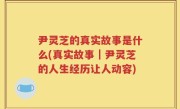 尹灵芝的真实故事是什么(真实故事｜尹灵芝的人生经历让人动容)