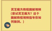 灵芝魔方教程图解视频(尝试灵芝魔方？这个图解教程视频指导你如何做到。)