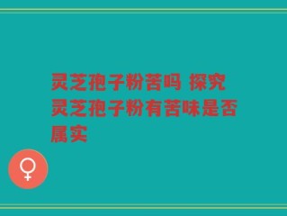 灵芝孢子粉苦吗 探究灵芝孢子粉有苦味是否属实