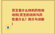 灵芝是什么样的药性和功效(灵芝的功效与药性是什么？简介与详解)