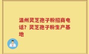 温州灵芝孢子粉招商电话？灵芝孢子粉生产基地