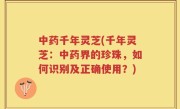 中药千年灵芝(千年灵芝：中药界的珍珠，如何识别及正确使用？)