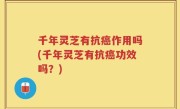 千年灵芝有抗癌作用吗(千年灵芝有抗癌功效吗？)