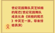 世纪花园舞队灵芝妖精的尾巴(世纪花园舞队成员化身《妖精的尾巴》中灵芝一族，带来惊艳表演)