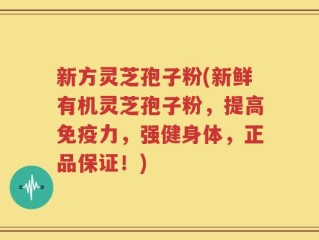 新方灵芝孢子粉(新鲜有机灵芝孢子粉，提高免疫力，强健身体，正品保证！)