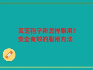 灵芝孢子粉怎样服用？安全有效的服用方法
