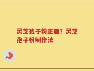 灵芝孢子粉正确？灵芝孢子粉制作法