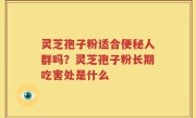 灵芝孢子粉适合便秘人群吗？灵芝孢子粉长期吃害处是什么