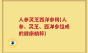 人参灵芝西洋参粉(人参、灵芝、西洋参组成的健康精粹)