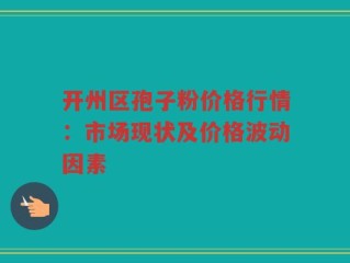 开州区孢子粉价格行情：市场现状及价格波动因素