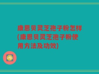 康恩贝灵芝孢子粉怎样(康恩贝灵芝孢子粉使用方法及功效)