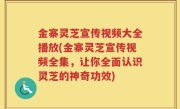 金寨灵芝宣传视频大全播放(金寨灵芝宣传视频全集，让你全面认识灵芝的神奇功效)