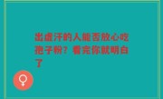 出虚汗的人能否放心吃孢子粉？看完你就明白了