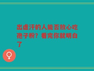 出虚汗的人能否放心吃孢子粉？看完你就明白了