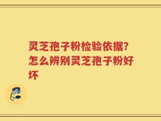 灵芝孢子粉检验依据？怎么辨别灵芝孢子粉好坏