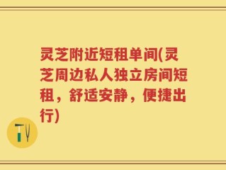 灵芝附近短租单间(灵芝周边私人独立房间短租，舒适安静，便捷出行)
