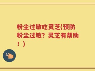 粉尘过敏吃灵芝(预防粉尘过敏？灵芝有帮助！)