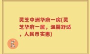 灵芝中洲华府一房(灵芝华府一居，温馨舒适，人民币实惠)