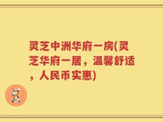 灵芝中洲华府一房(灵芝华府一居，温馨舒适，人民币实惠)
