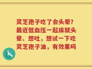 灵芝孢子吃了会头晕？最近低血压一起床就头晕、想吐，想试一下吃灵芝孢子油，有效果吗