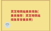 灵芝地铁站美食烧鱼(美食推荐：灵芝地铁站烧鱼享誉美食界)