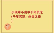 小说中小说中千年灵芝(千年灵芝：永生之路)