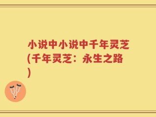 小说中小说中千年灵芝(千年灵芝：永生之路)