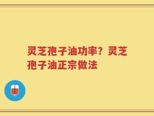 灵芝孢子油功率？灵芝孢子油正宗做法