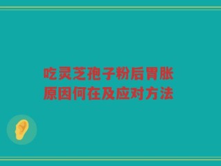 吃灵芝孢子粉后胃胀 原因何在及应对方法