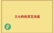 三七粉和灵芝泡酒