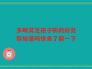 多喝灵芝孢子粉的好处你知道吗快来了解一下