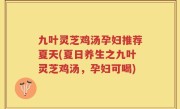 九叶灵芝鸡汤孕妇推荐夏天(夏日养生之九叶灵芝鸡汤，孕妇可喝)
