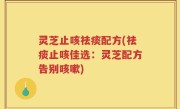灵芝止咳祛痰配方(祛痰止咳佳选：灵芝配方告别咳嗽)