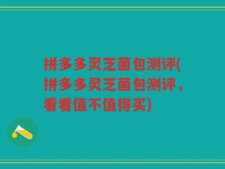 拼多多灵芝菌包测评(拼多多灵芝菌包测评，看看值不值得买)