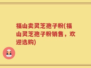 福山卖灵芝孢子粉(福山灵芝孢子粉销售，欢迎选购)