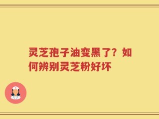 灵芝孢子油变黑了？如何辨别灵芝粉好坏