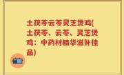 土茯苓云苓灵芝煲鸡(土茯苓、云苓、灵芝煲鸡：中药材精华滋补佳品)