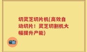 切灵芝切片机(高效自动切片！灵芝切割机大幅提升产能)