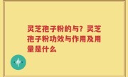 灵芝孢子粉的与？灵芝孢子粉功效与作用及用量是什么