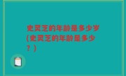 史灵芝的年龄是多少岁(史灵芝的年龄是多少？)