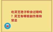 吃灵芝孢子粉会过敏吗？灵芝有哪些副作用和禁忌