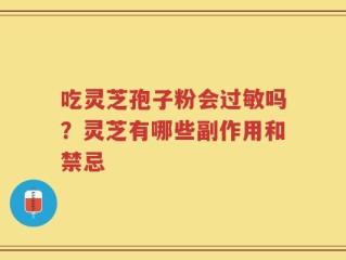 吃灵芝孢子粉会过敏吗？灵芝有哪些副作用和禁忌
