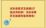 法乐姿黑灵芝面膜(打造润泽肌肤！法乐姿黑灵芝面膜你值得拥有！)