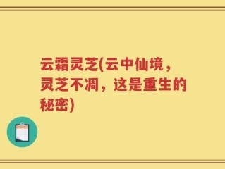 云霜灵芝(云中仙境，灵芝不凋，这是重生的秘密)