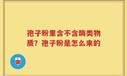 孢子粉里含不含酶类物质？孢子粉是怎么来的