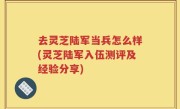 去灵芝陆军当兵怎么样(灵芝陆军入伍测评及经验分享)