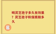 喝灵芝孢子多久有效果？灵芝孢子粉保质期多久