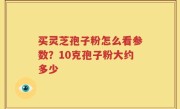 买灵芝孢子粉怎么看参数？10克孢子粉大约多少