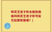 喝灵芝孢子粉会腹胀腹痛吗喝灵芝孢子粉可能引起腹胀腹痛？)