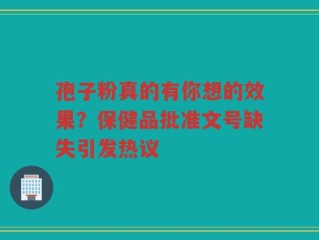 孢子粉真的有你想的效果？保健品批准文号缺失引发热议